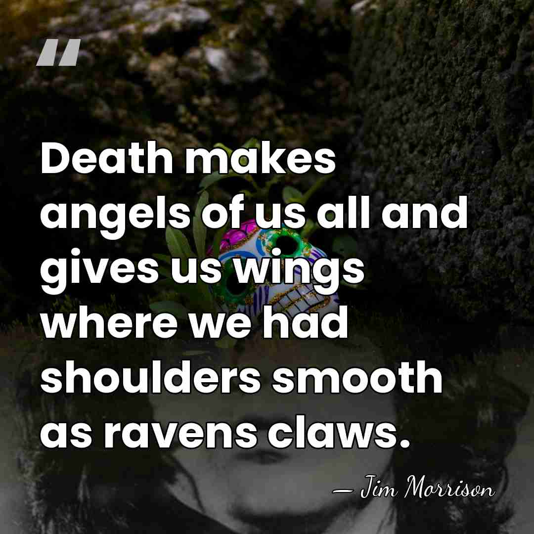 Death makes angels of us all and gives us wings where we&hellip; - Jim Morrison