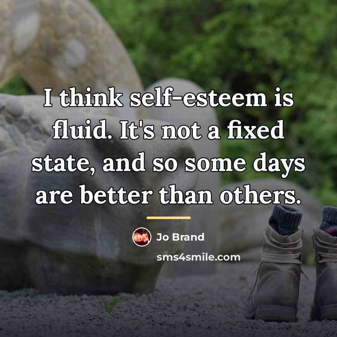 “I think self-esteem is fluid. It's not a fixed state,…” quote by Jo Brand