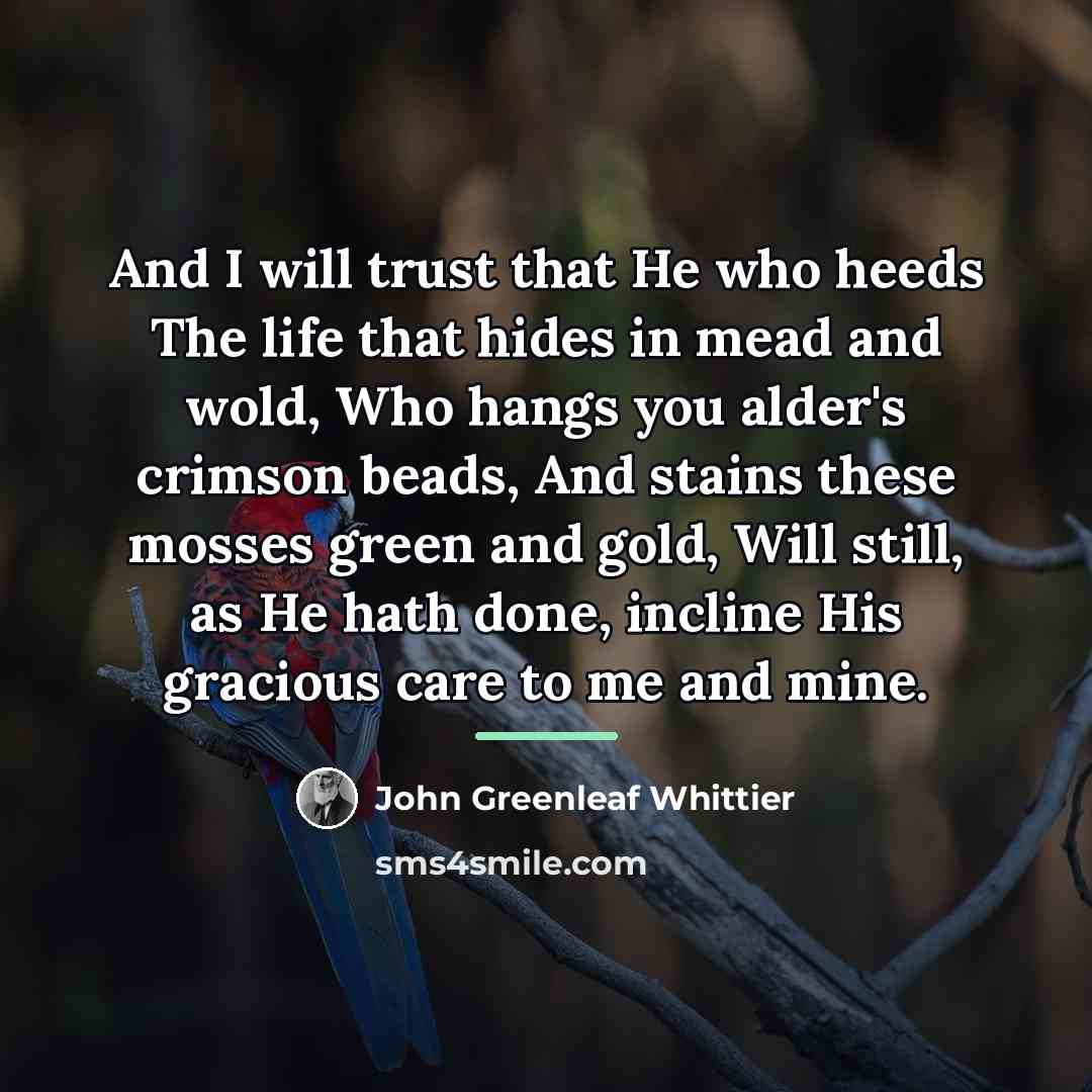 “And I will trust that He who heeds The life…” quote by John Greenleaf Whittier