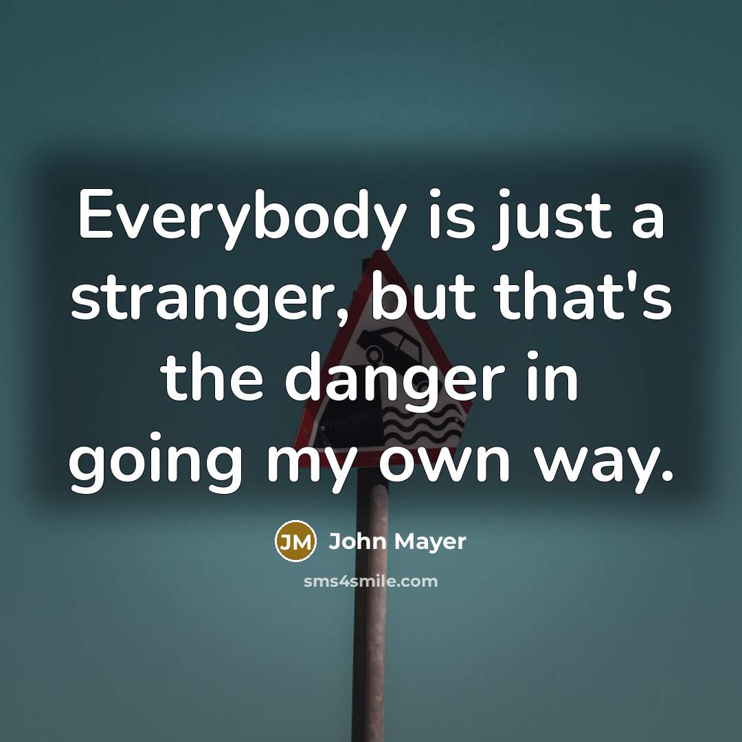 “Everybody is just a stranger, but that's the danger in…” quote by John Mayer