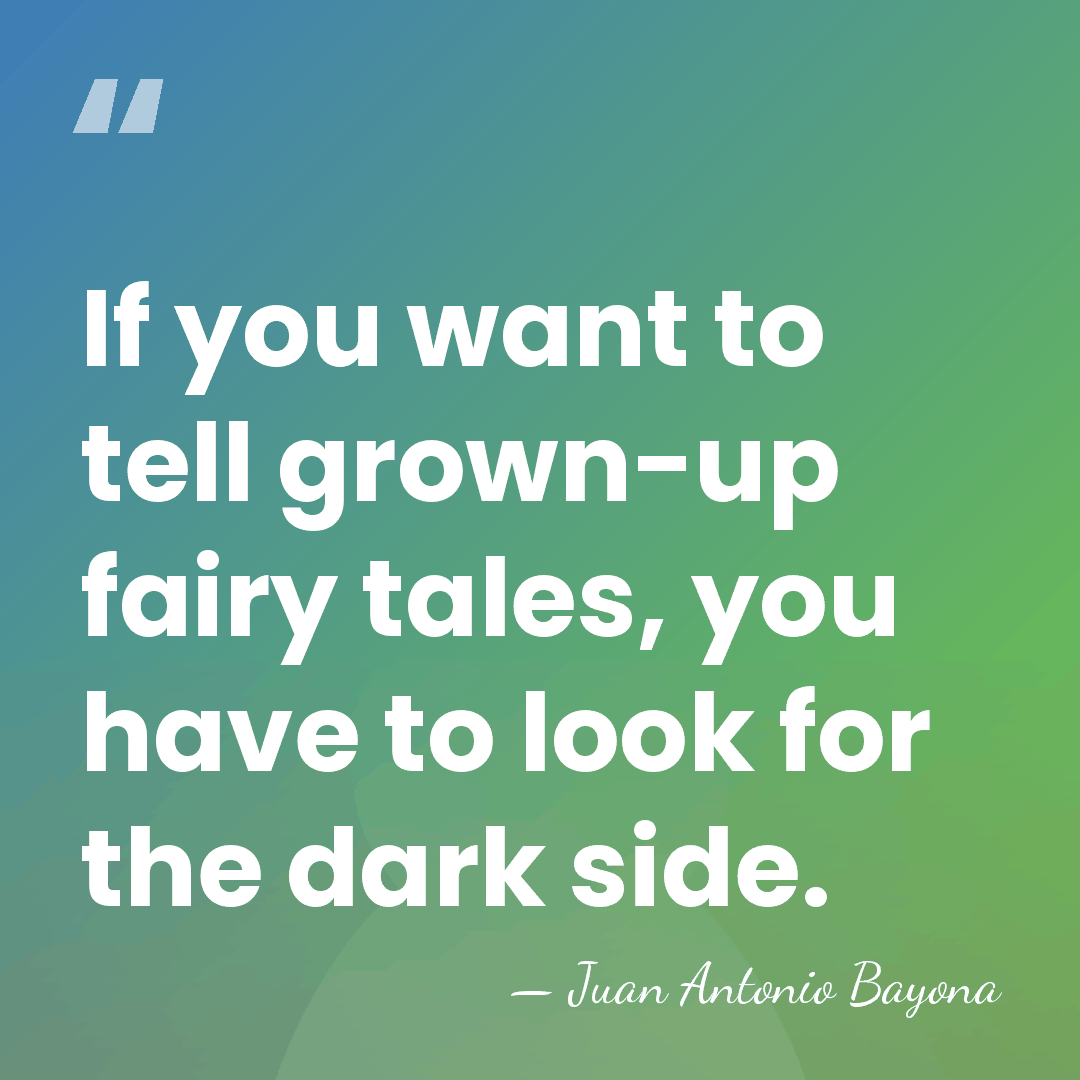 If you want to tell grown-up fairy tales, you have to look&hellip; - Juan Antonio Bayona