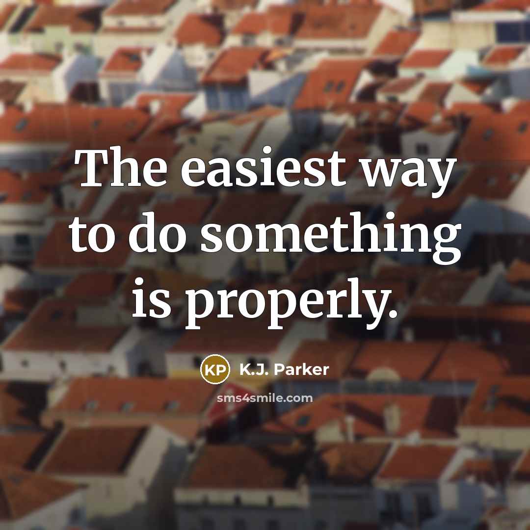 “The easiest way to do something is properly.…” quote by K.J. Parker