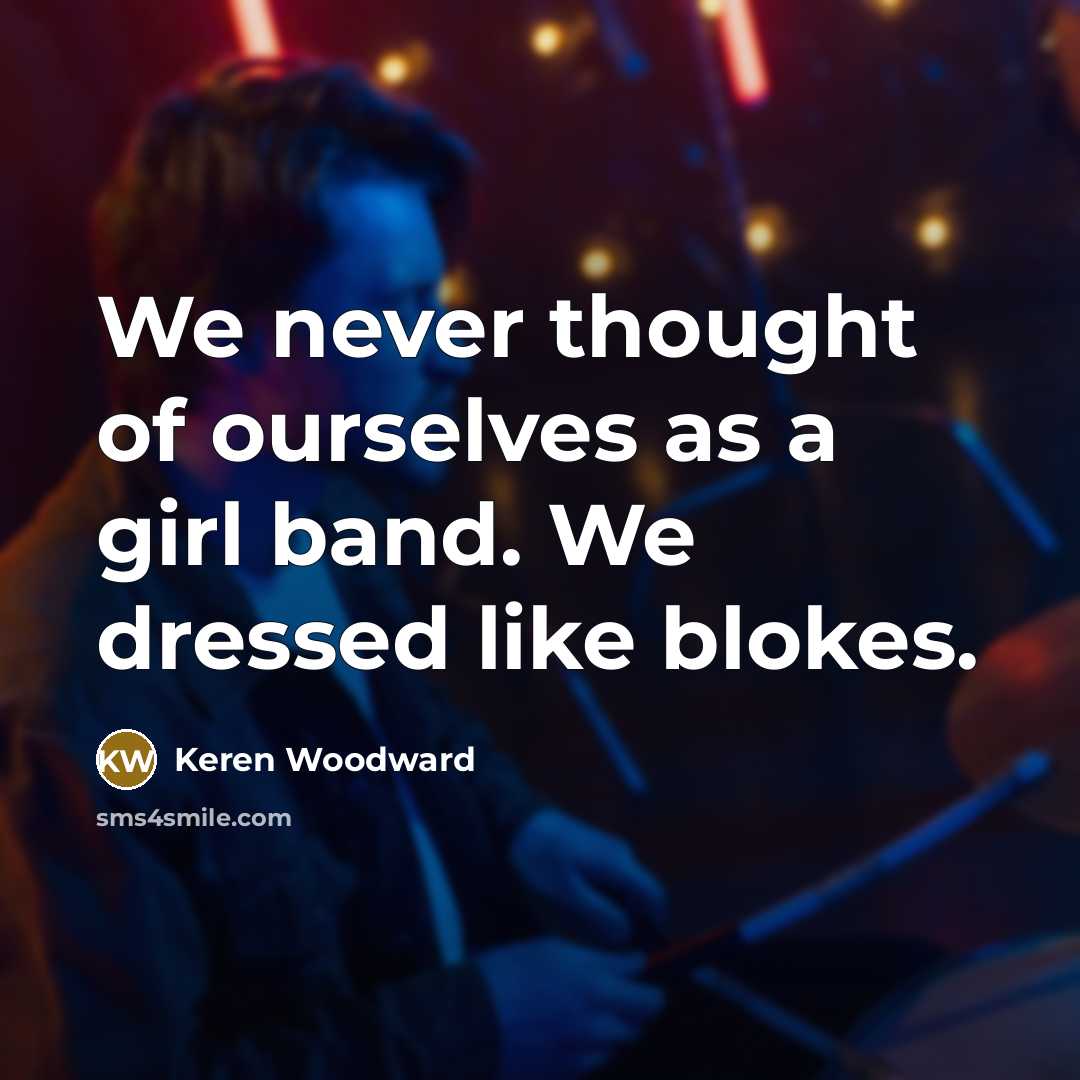“We never thought of ourselves as a girl band. We…” quote by Keren Woodward