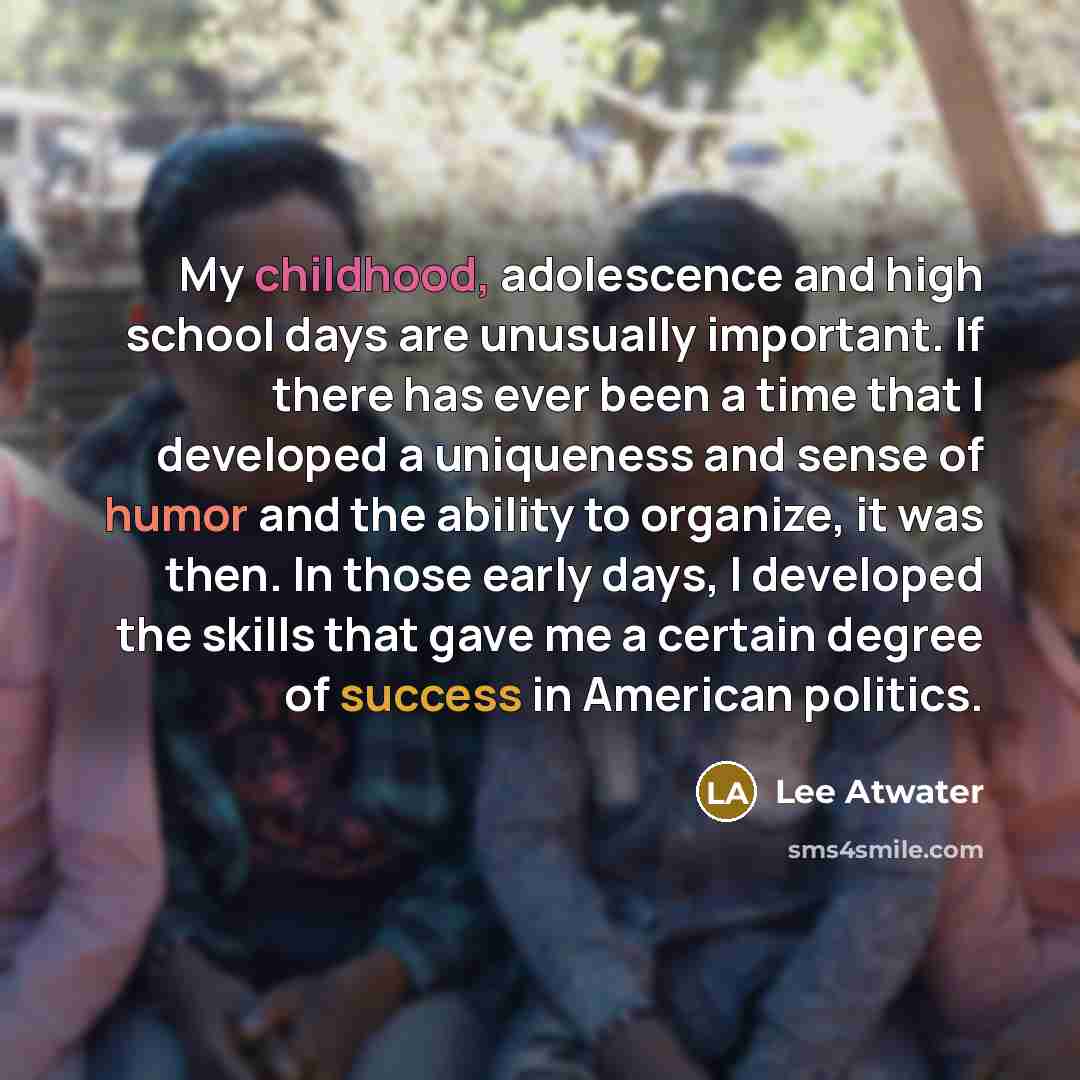 “My childhood, adolescence and high school days are unusually important.…” quote by Lee Atwater