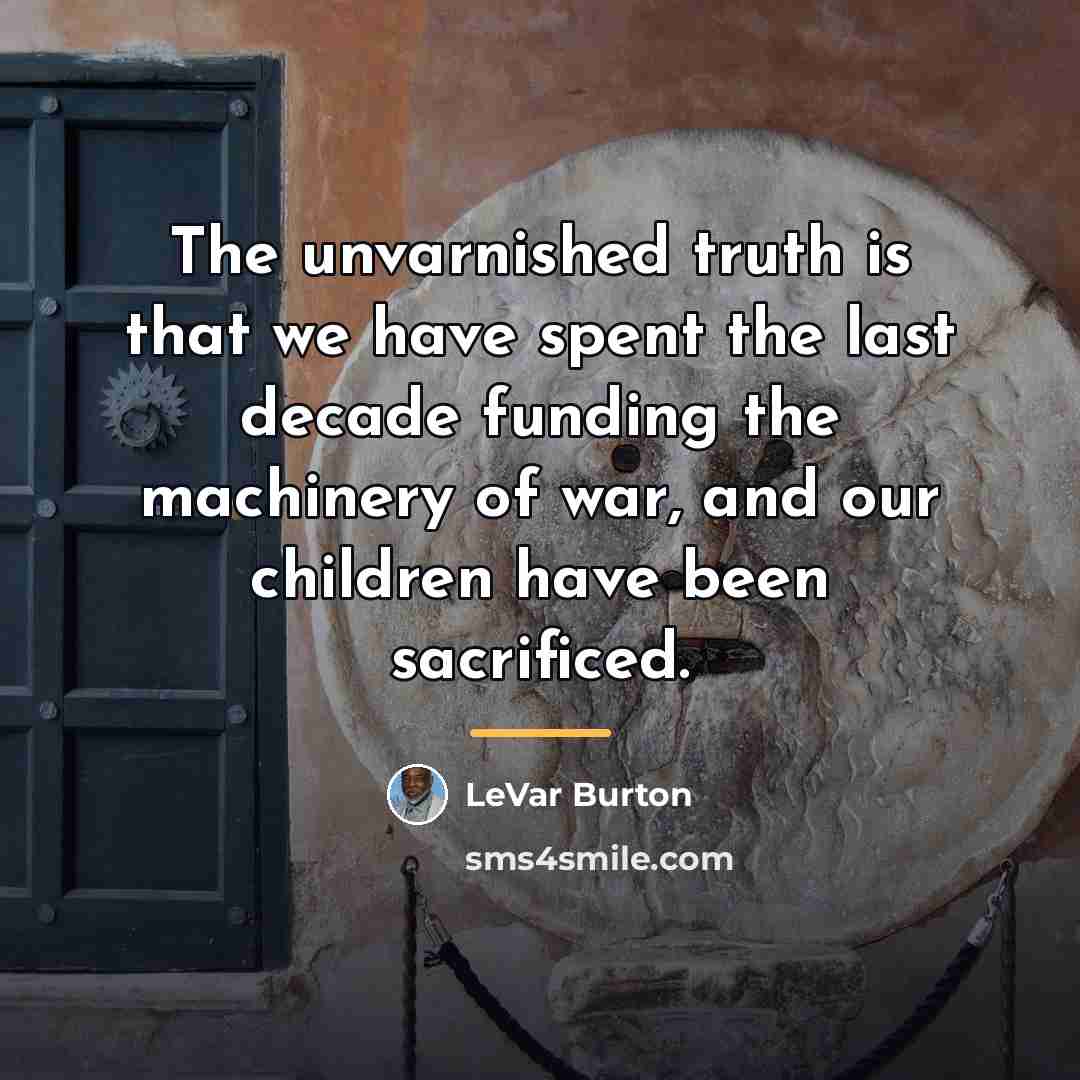 “The unvarnished truth is that we have spent the last…” quote by LeVar Burton