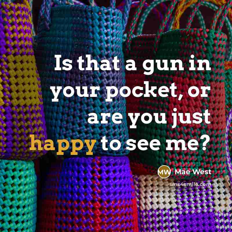 “Is that a gun in your pocket, or are you…” quote by Mae West