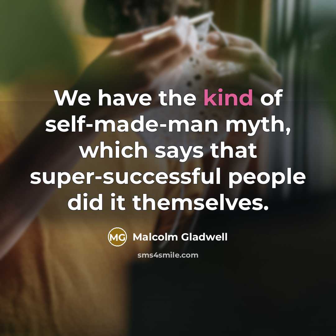 “We have the kind of self-made-man myth, which says that…” quote by Malcolm Gladwell