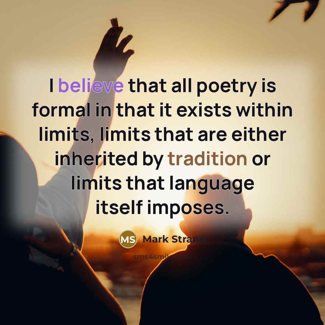 “I believe that all poetry is formal in that it…” quote by Mark Strand