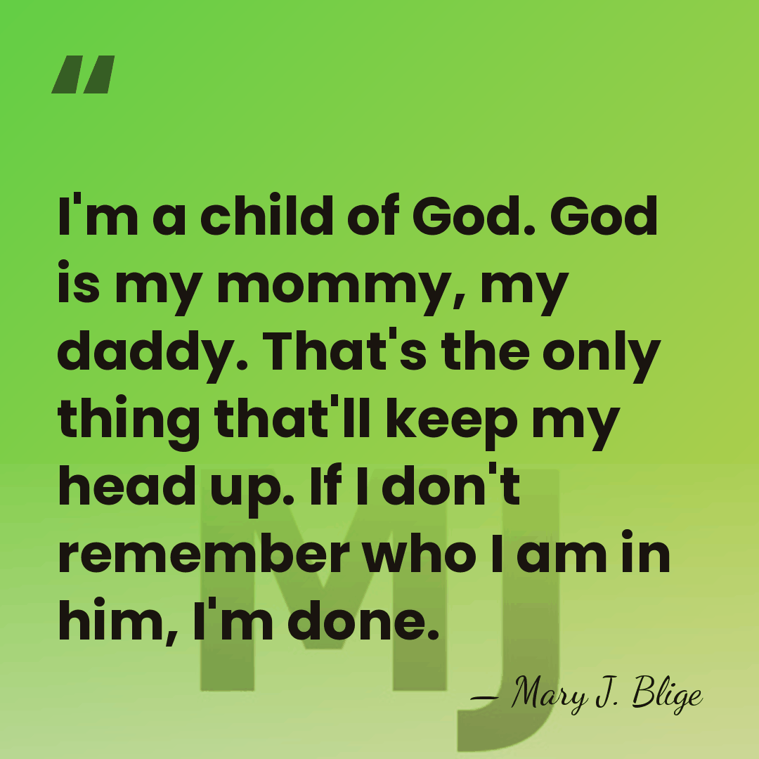 I'm a child of God. God is my mommy, my daddy. That's&hellip; - Mary J. Blige