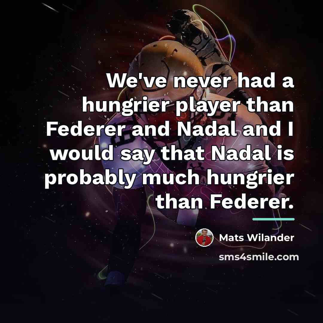 “We've never had a hungrier player than Federer and Nadal…” quote by Mats Wilander