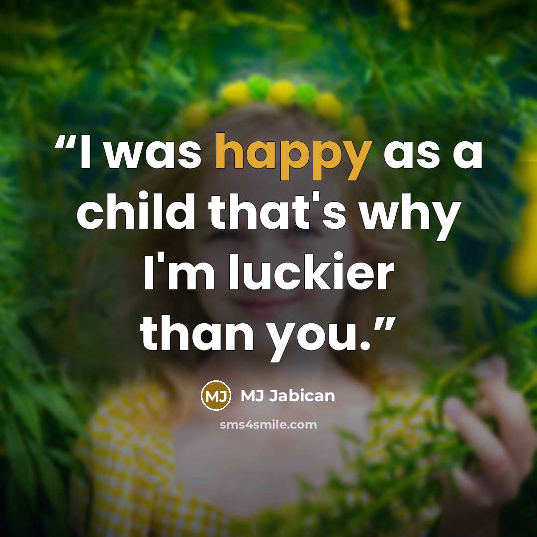 “I was happy as a child that's why I'm luckier than you.” quote by MJ Jabican