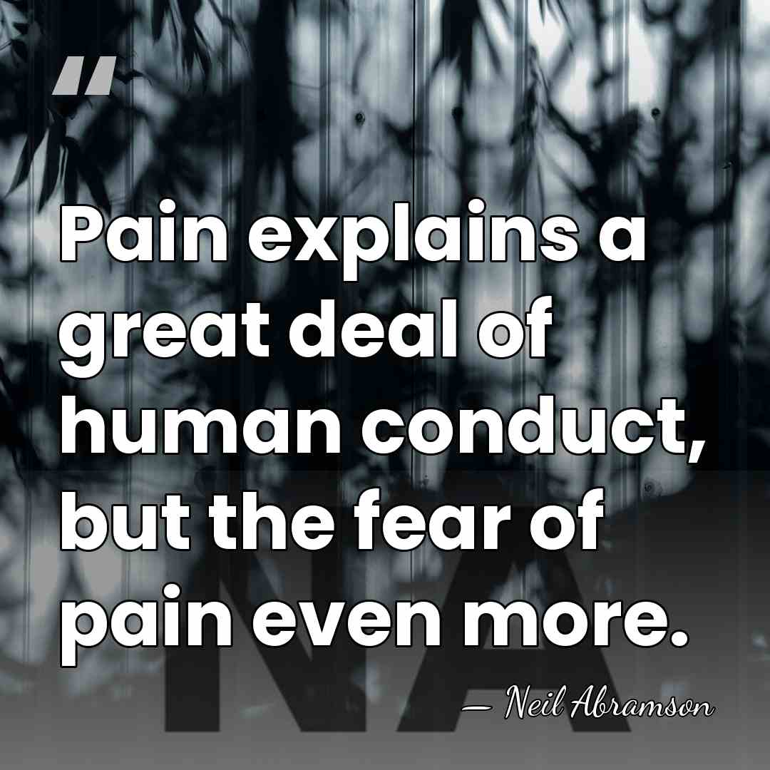 Pain explains a great deal of human conduct, but the fear of&hellip; - Neil Abramson