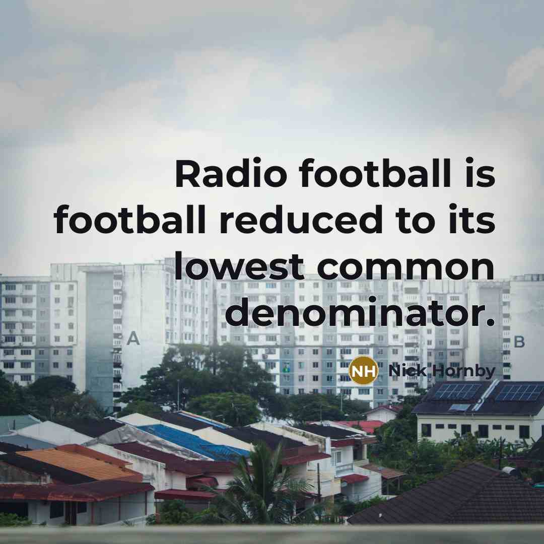 “Radio football is football reduced to its lowest common denominator.…” quote by Nick Hornby