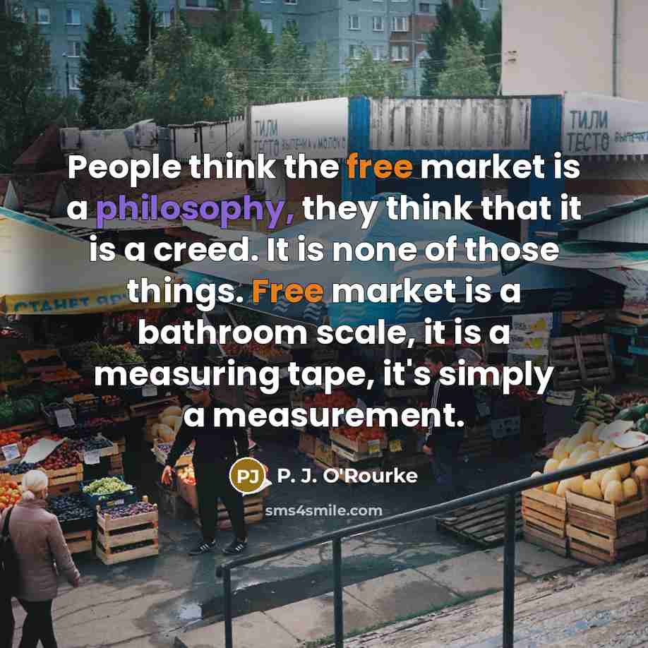 “People think the free market is a philosophy, they think…” quote by P. J. O'Rourke