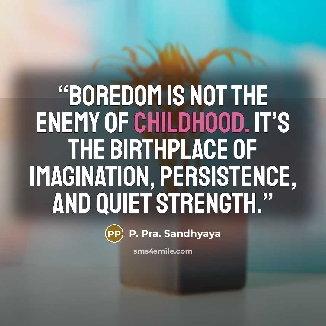 “Boredom is not the enemy of childhood. It’s the birthplace of imagination, persistence, and quiet strength.” quote by P. Pra. Sandhyaya