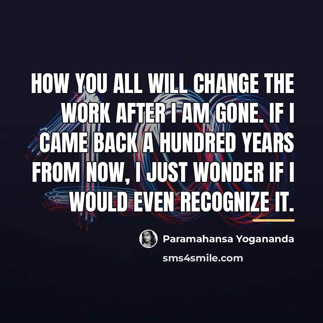 “How you all will change the work after I am…” quote by Paramahansa Yogananda