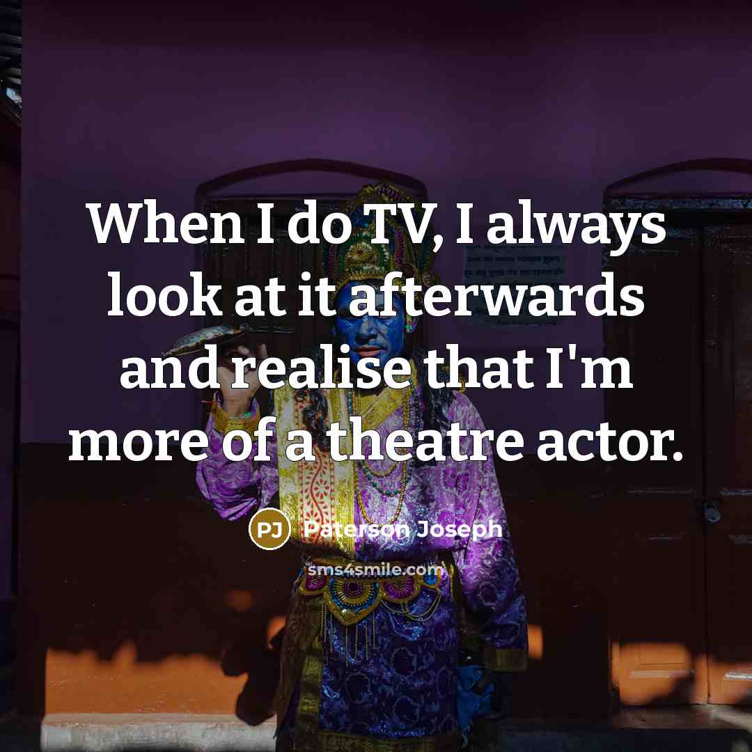 “When I do TV, I always look at it afterwards…” quote by Paterson Joseph