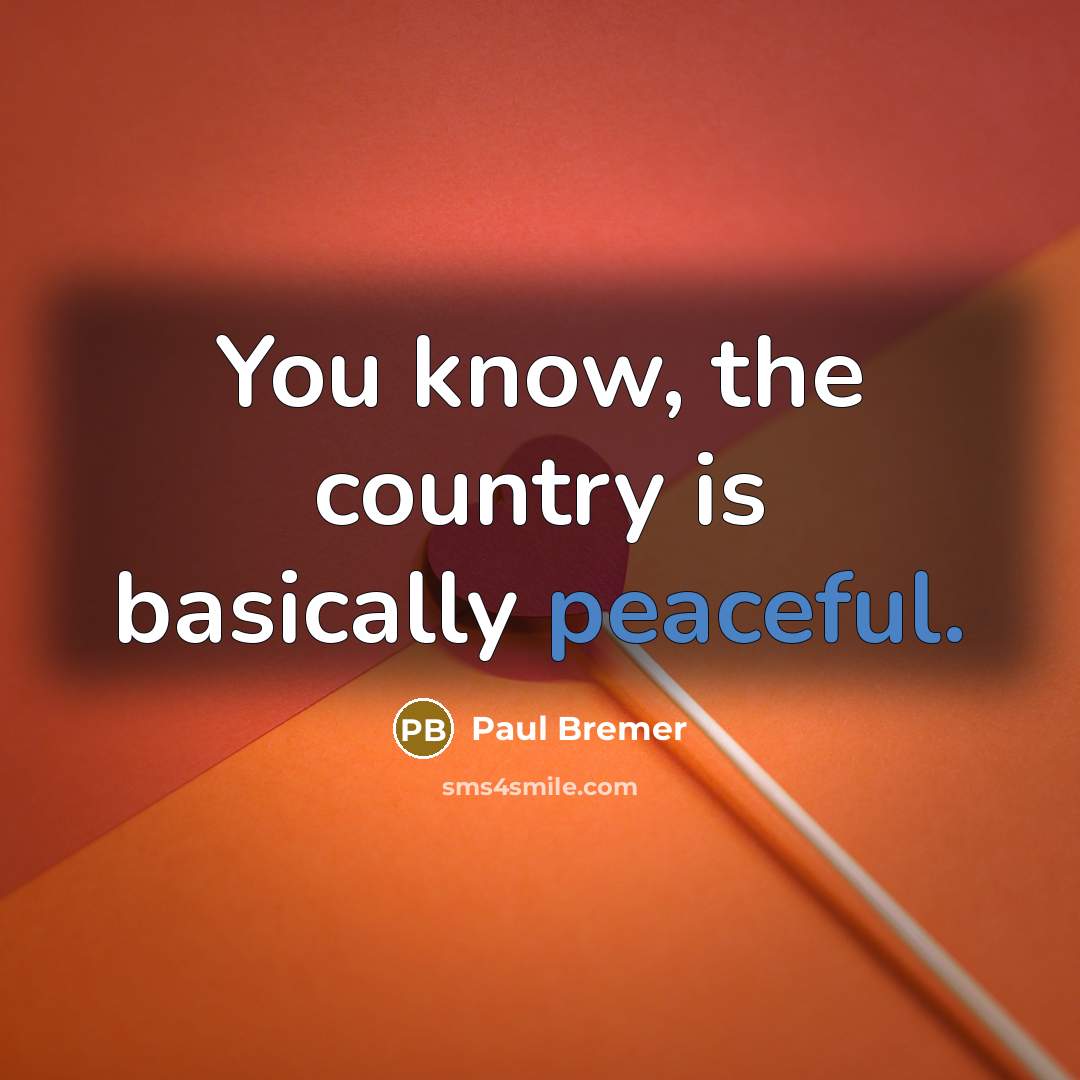 “You know, the country is basically peaceful.” quote by Paul Bremer