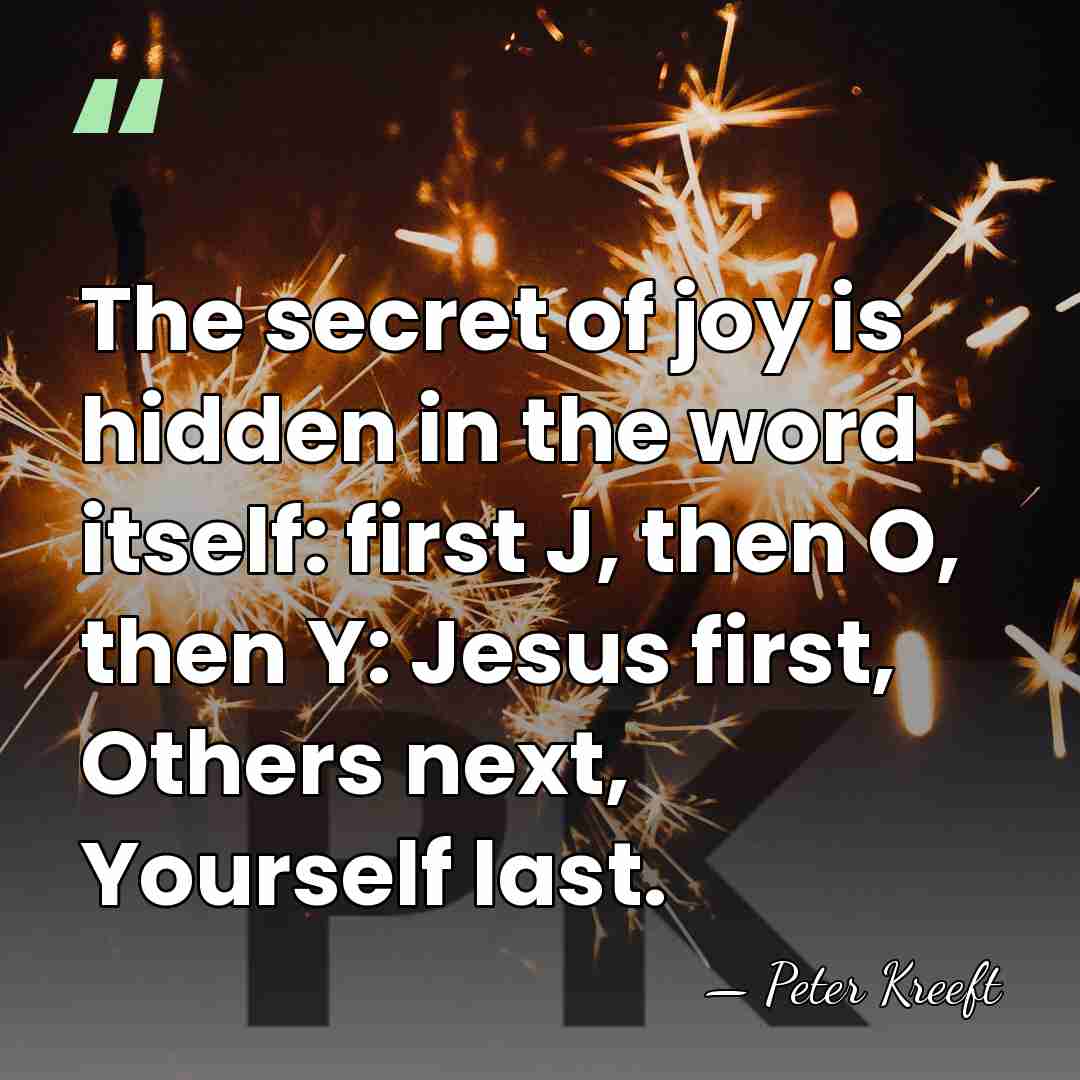The secret of joy is hidden in the word itself: first J,&hellip; - Peter Kreeft