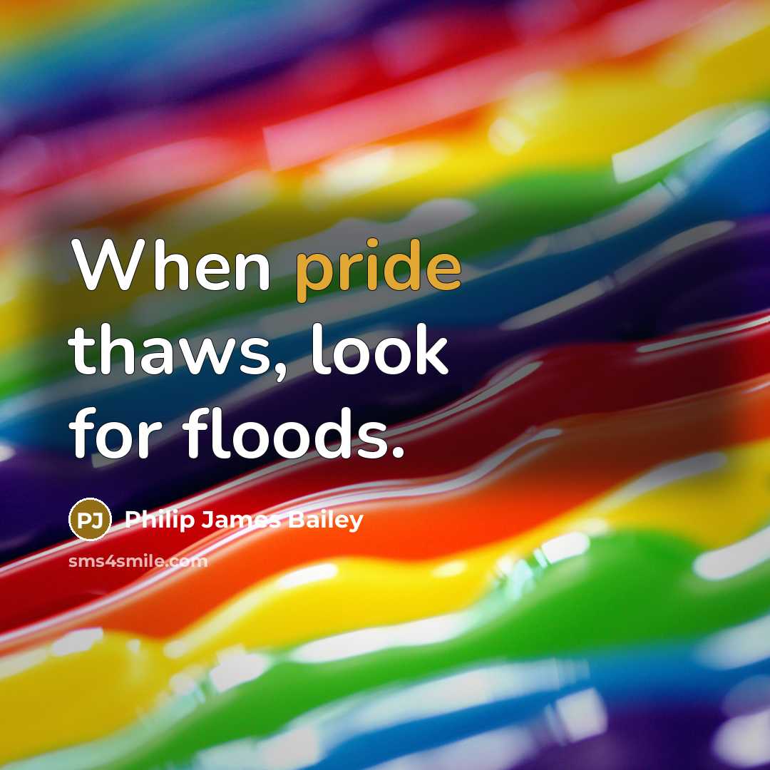 “When pride thaws, look for floods.…” quote by Philip James Bailey