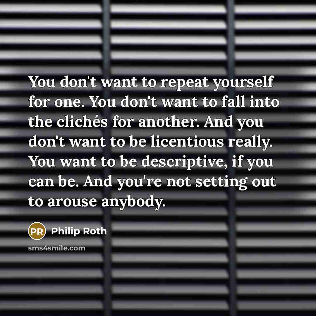 “You don't want to repeat yourself for one. You don't…” quote by Philip Roth