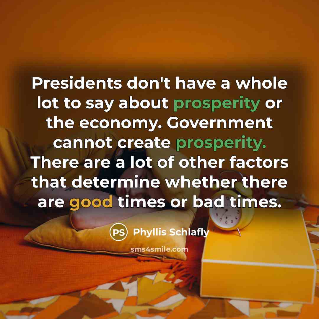 “Presidents don't have a whole lot to say about prosperity…” quote by Phyllis Schlafly