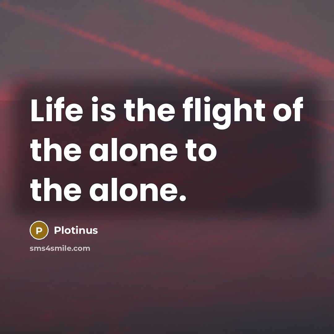 “Life is the flight of the alone to the alone.…” quote by Plotinus