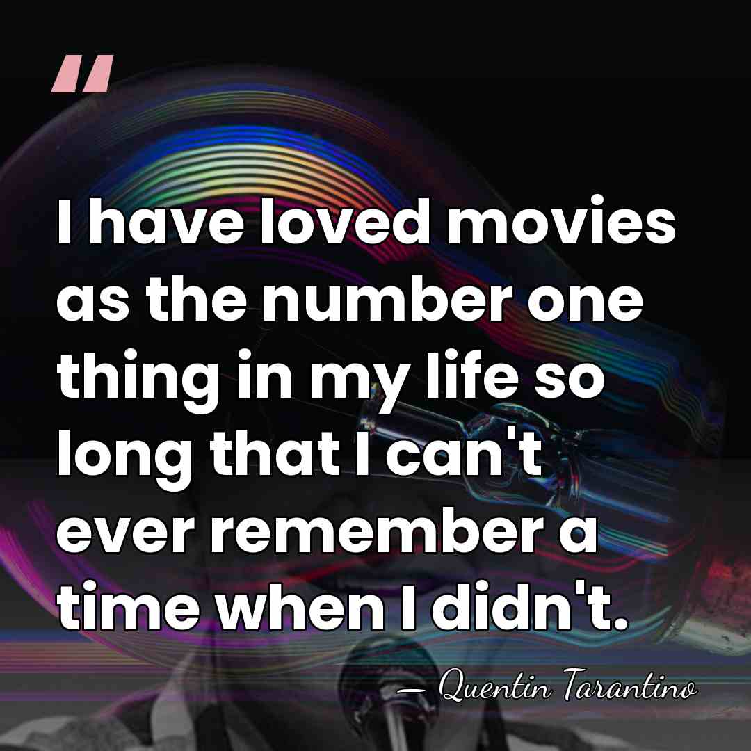 I have loved movies as the number one thing in my life&hellip; - Quentin Tarantino