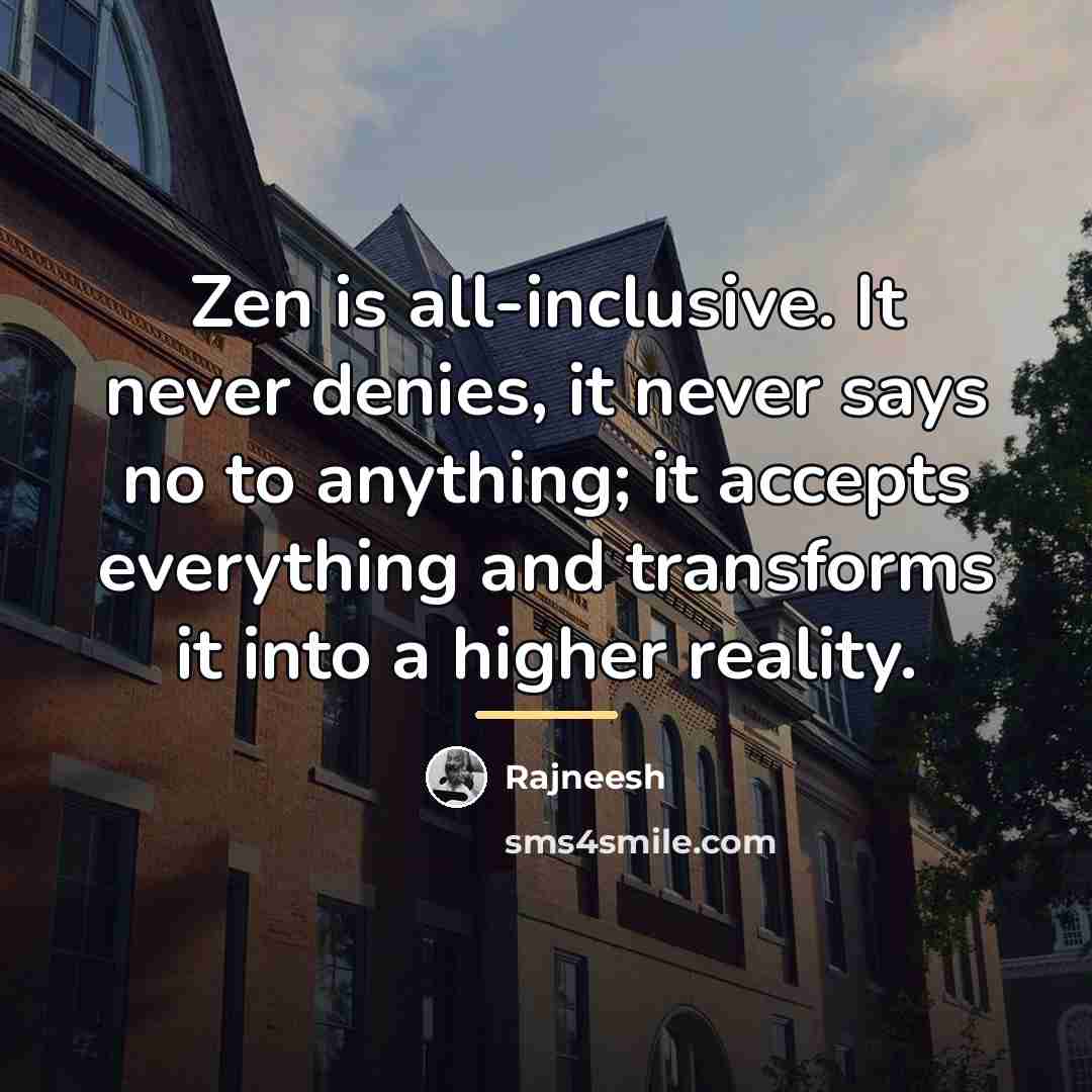 “Zen is all-inclusive. It never denies, it never says no…” quote by Rajneesh
