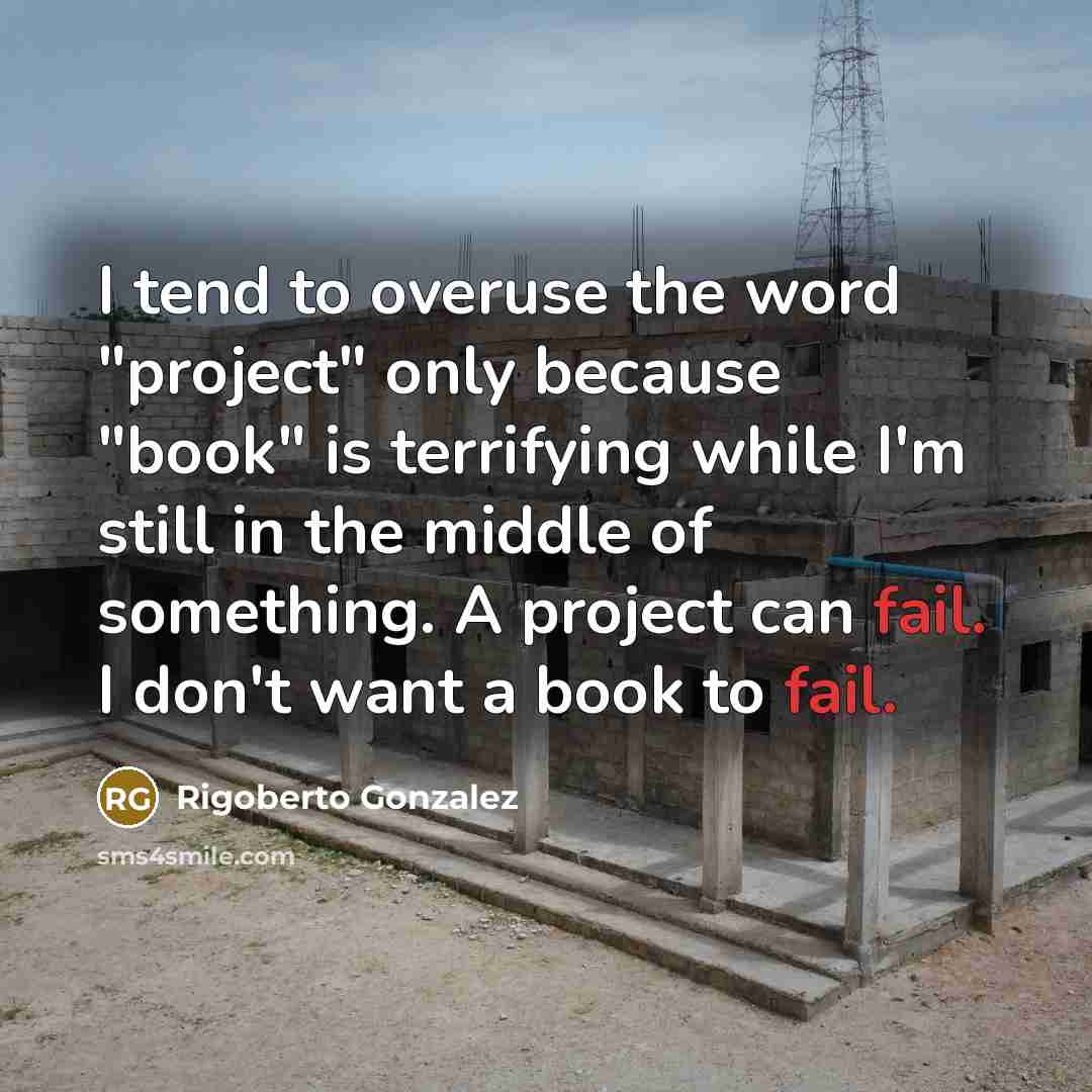“I tend to overuse the word "project" only because "book"…” quote by Rigoberto Gonzalez