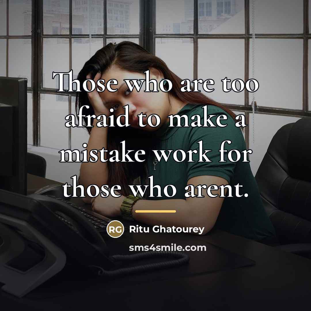 “Those who are too afraid to make a mistake work…” quote by Ritu Ghatourey