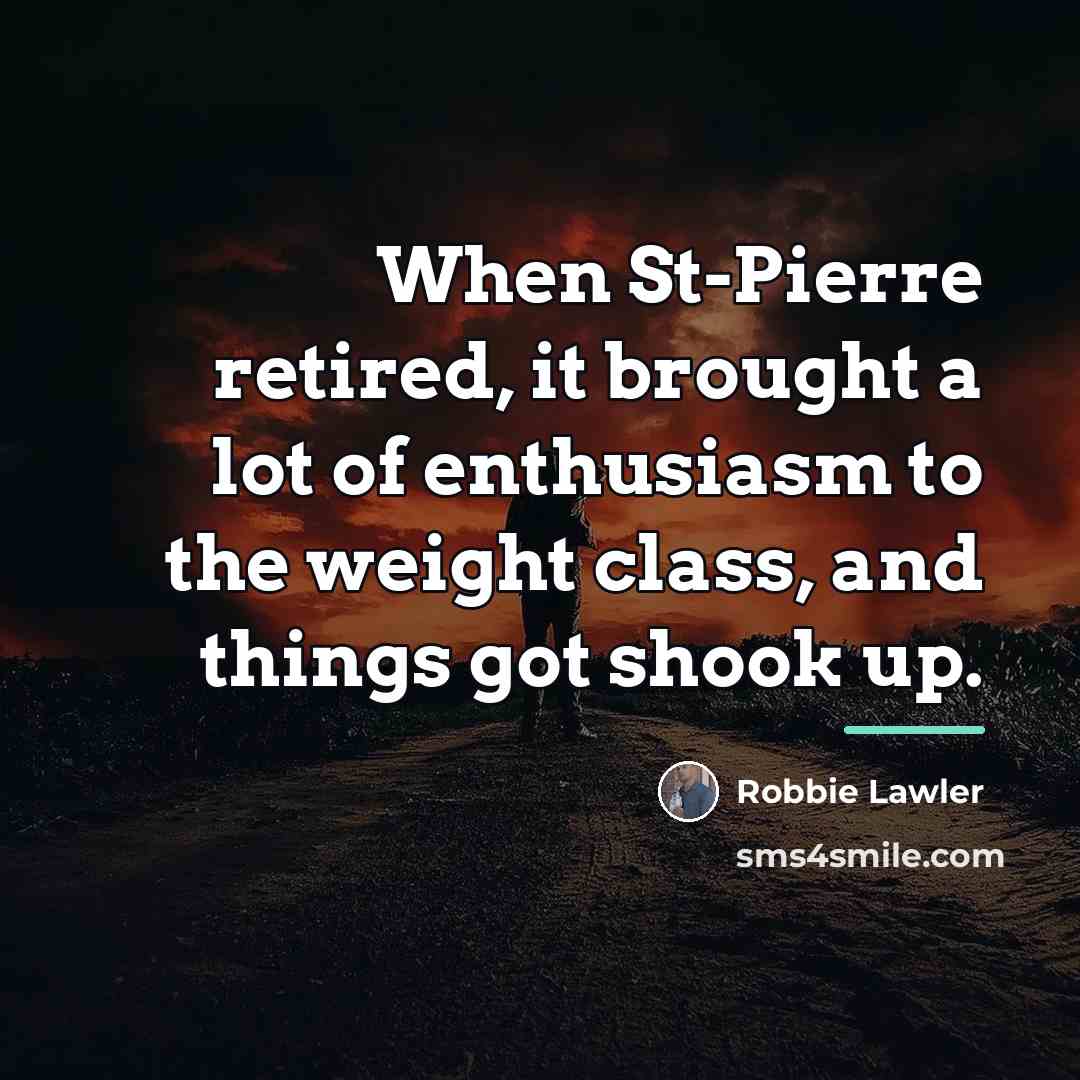 “When St-Pierre retired, it brought a lot of enthusiasm to…” quote by Robbie Lawler
