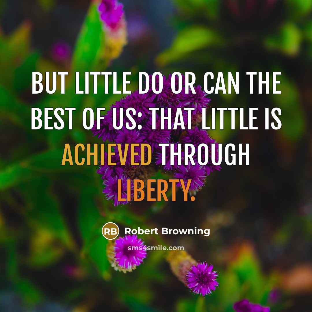 “But little do or can the best of us: That little is achieved through Liberty.” quote by Robert Browning