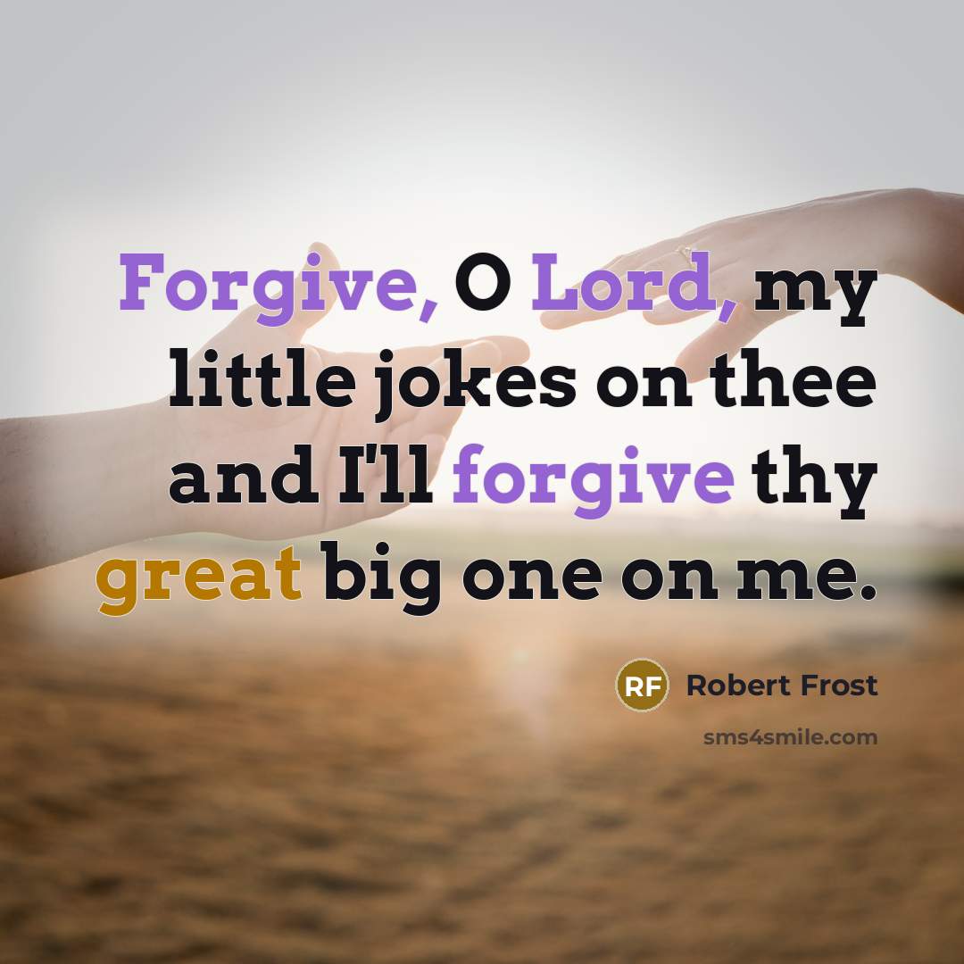 “Forgive, O Lord, my little jokes on thee and I'll forgive thy great big one on me.” quote by Robert Frost