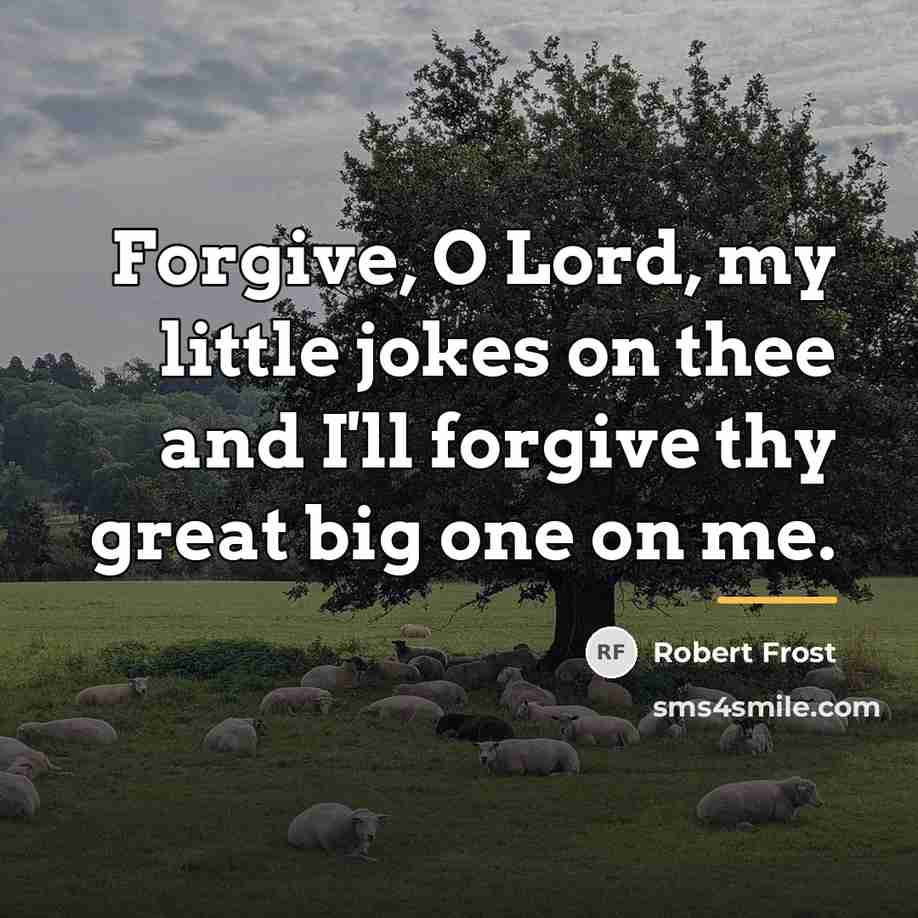 “Forgive, O Lord, my little jokes on thee and I'll…” quote by Robert Frost