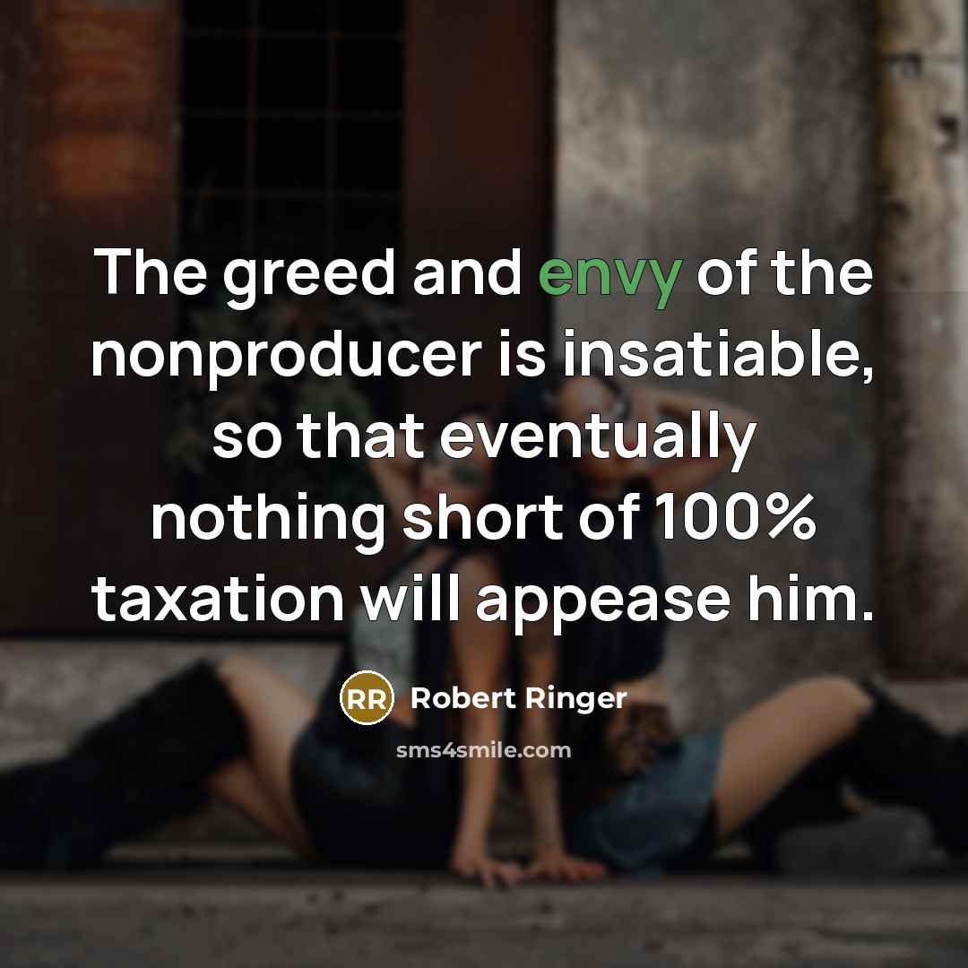 “The greed and envy of the nonproducer is insatiable, so…” quote by Robert Ringer