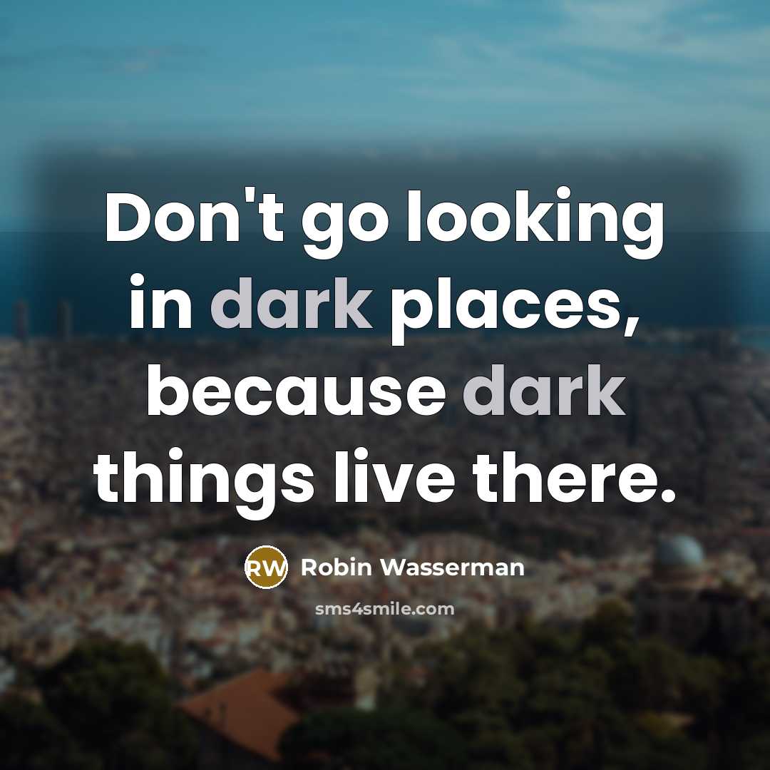 “Don't go looking in dark places, because dark things live…” quote by Robin Wasserman