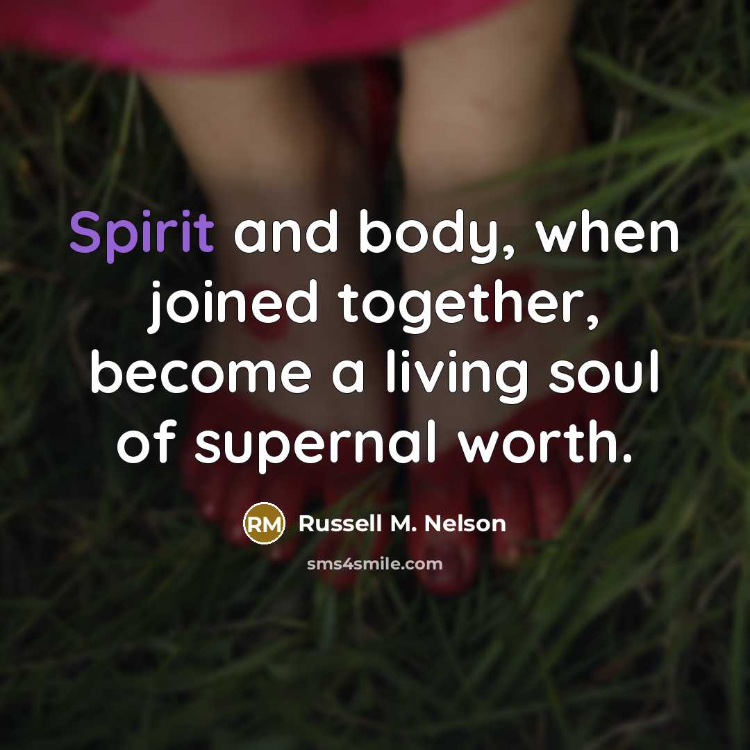 “Spirit and body, when joined together, become a living soul…” quote by Russell M. Nelson