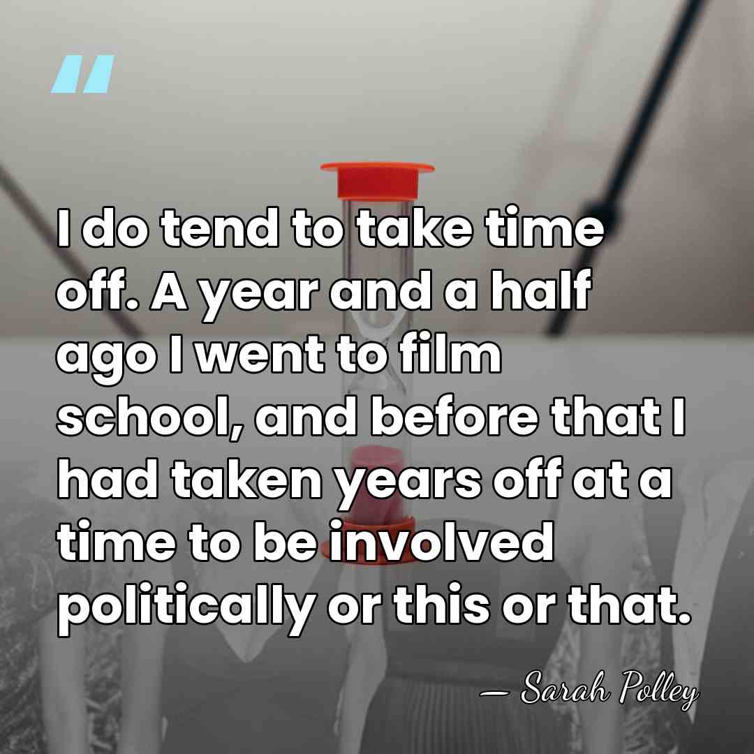 I do tend to take time off. A year and a half&hellip; - Sarah Polley