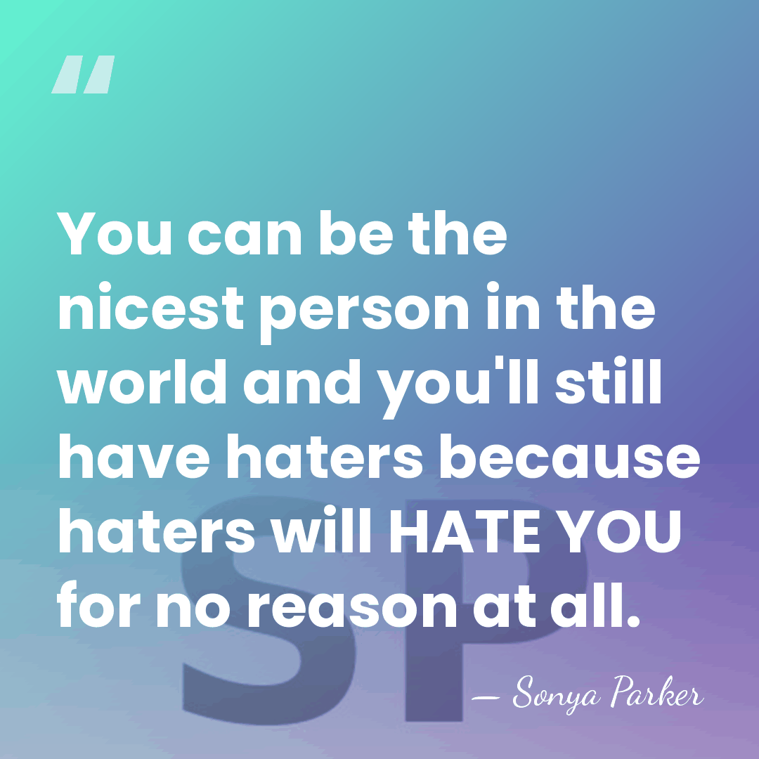 You can be the nicest person in the world and you'll still&hellip; - SONYA PARKER