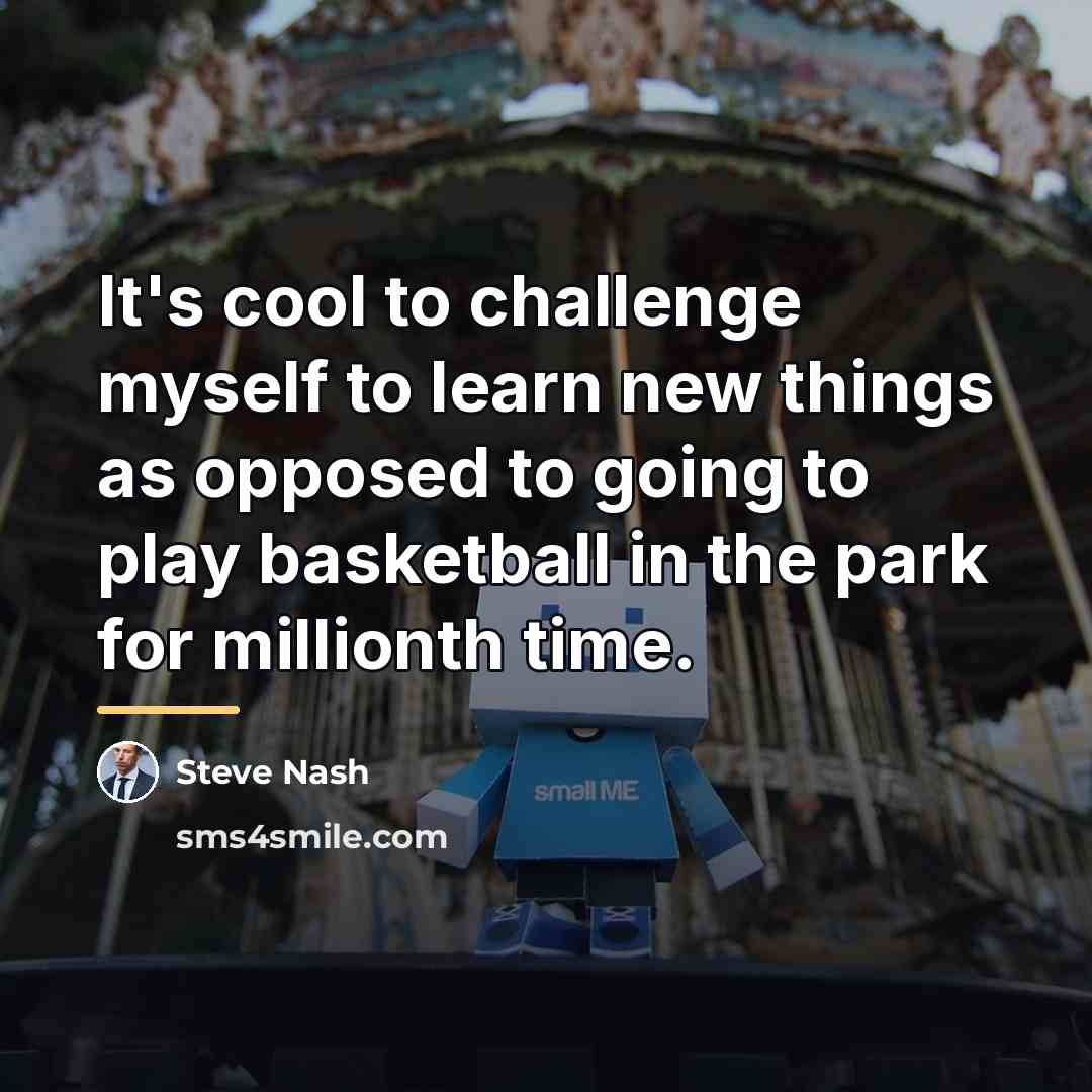 “It's cool to challenge myself to learn new things as…” quote by Steve Nash