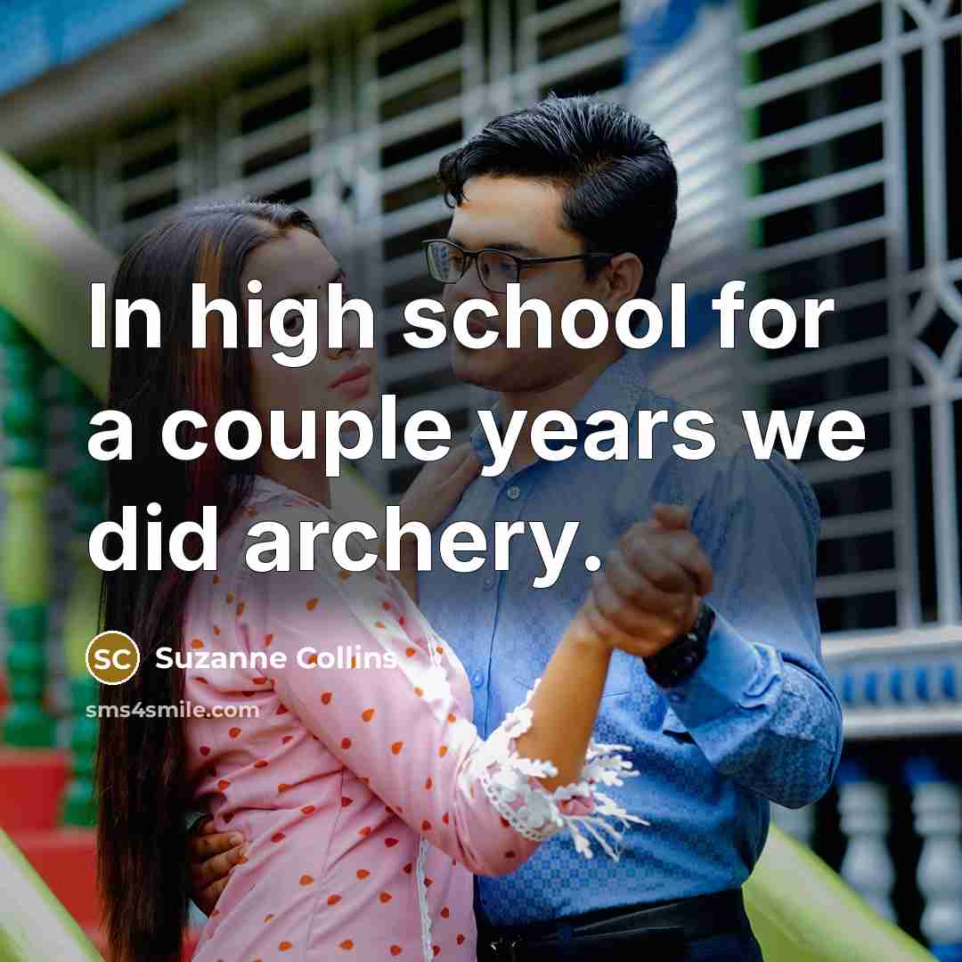 “In high school for a couple years we did archery.…” quote by Suzanne Collins