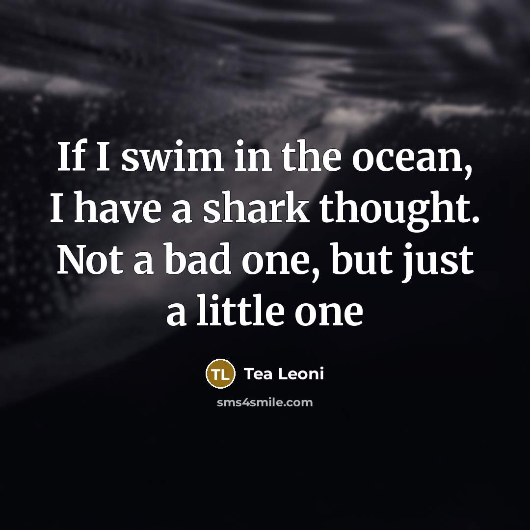 “If I swim in the ocean, I have a shark thought. Not a bad one, but just a little one” quote by Tea Leoni