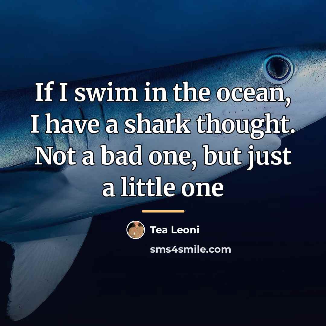 “If I swim in the ocean, I have a shark…” quote by Tea Leoni