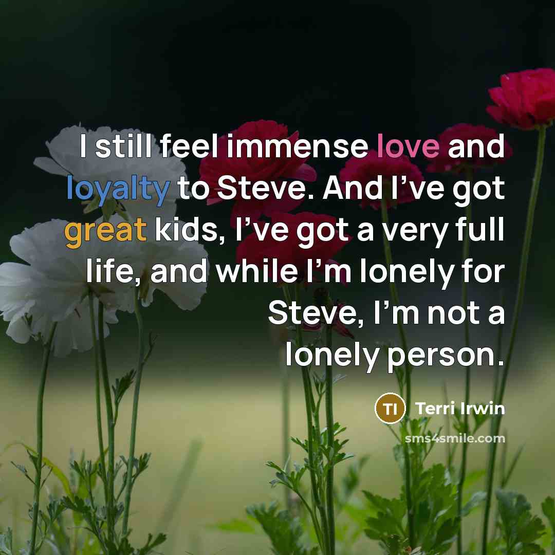 “I still feel immense love and loyalty to Steve. And…” quote by Terri Irwin