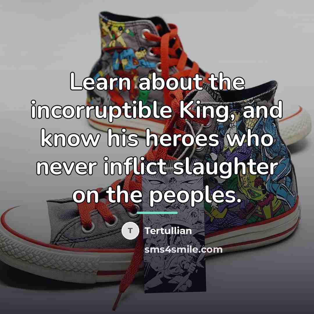 “Learn about the incorruptible King, and know his heroes who…” quote by Tertullian