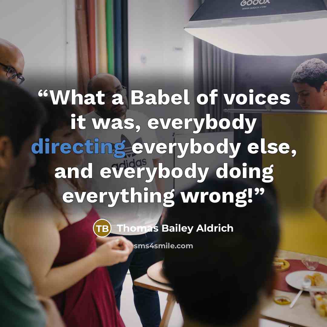 “What a Babel of voices it was, everybody directing everybody else, and everybody doing everything wrong!” quote by Thomas Bailey Aldrich