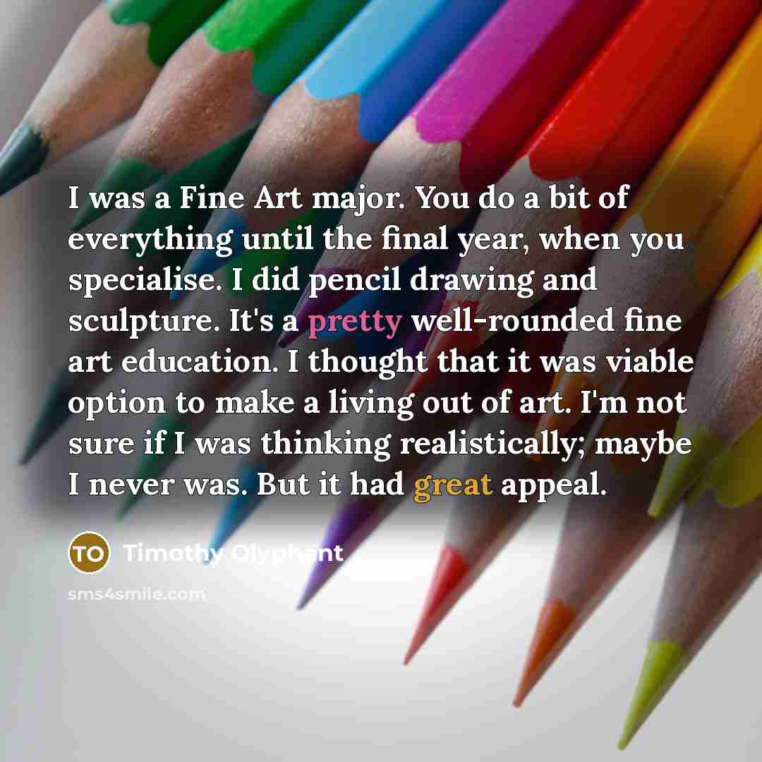 “I was a Fine Art major. You do a bit…” quote by Timothy Olyphant