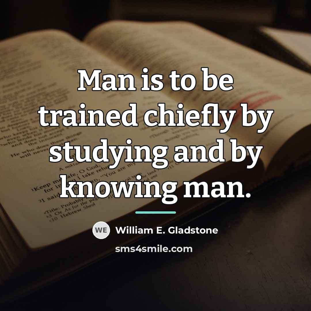“Man is to be trained chiefly by studying and by…” quote by William E. Gladstone
