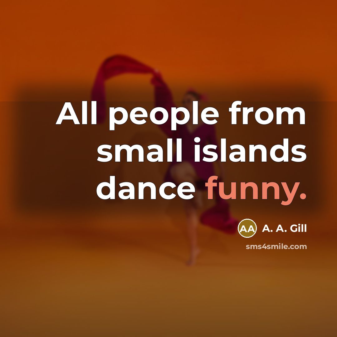 “All people from small islands dance funny.…” quote by A. A. Gill